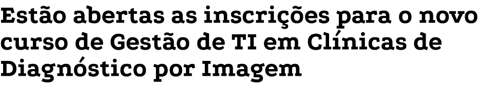 Estão abertas as inscrições para o novo curso de Gestão de TI em Clínicas de Diagnóstico por Imagem 