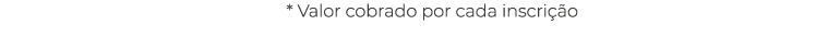 * Valor cobrado por cada inscrição
