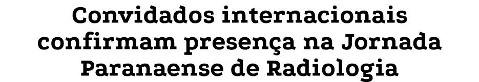 Convidados internacionais confirmam presença na Jornada Paranaense de Radiologia