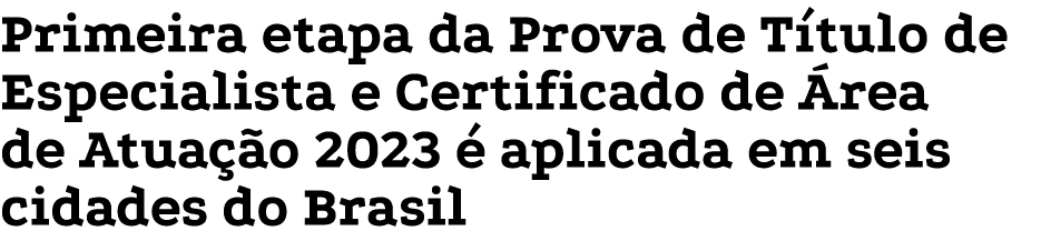 Primeira etapa da Prova de Título de Especialista e Certificado de Área de Atuação 2023 é aplicada em seis cidades do   