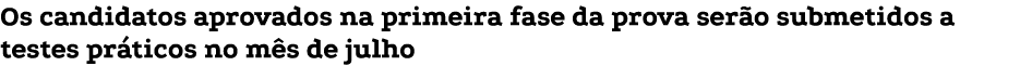 Os candidatos aprovados na primeira fase da prova serão submetidos a testes práticos no mês de julho