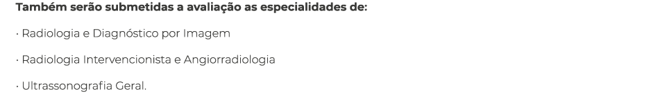 Também serão submetidas a avaliação as especialidades de:   Radiologia e Diagnóstico por Imagem   Radiologia Interven   