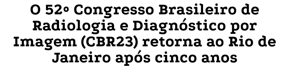 O 52  Congresso Brasileiro de Radiologia e Diagnóstico por Imagem (CBR23) retorna ao Rio de Janeiro após cinco anos 