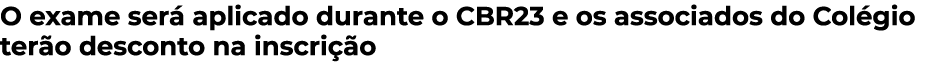 O exame será aplicado durante o CBR23 e os associados do Colégio terão desconto na inscrição