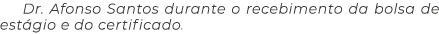 Dr  Afonso Santos durante o recebimento da bolsa de estágio e do certificado  