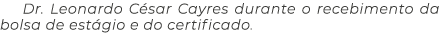 Dr  Leonardo César Cayres durante o recebimento da bolsa de estágio e do certificado  