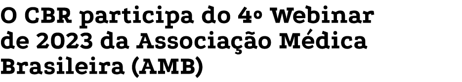 O CBR participa do 4  Webinar de 2023 da Associação Médica Brasileira (AMB)