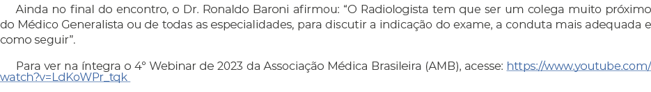 Ainda no final do encontro, o Dr  Ronaldo Baroni afirmou:  O Radiologista tem que ser um colega muito próximo do Médi   