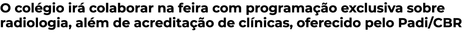 O colégio irá colaborar na feira com programação exclusiva sobre radiologia, além de acreditação de clínicas, ofereci   