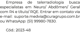 Empresa de telerradiologia busca especialistas em Neuro  Abdômen  Geral com R4 e título  RQE  Entrar em contato via e   