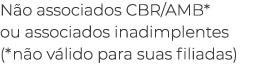 Não associados CBR AMB* ou associados inadimplentes (*não válido para suas filiadas) 