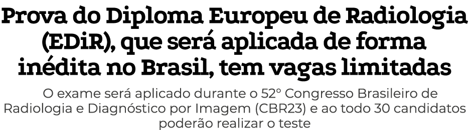 Prova do Diploma Europeu de Radiologia (EDiR), que será aplicada de forma inédita no Brasil, tem vagas limitadas O ex   