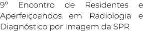 9  Encontro de Residentes e Aperfeiçoandos em Radiologia e Diagnóstico por Imagem da SPR