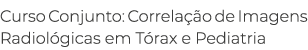 Curso Conjunto: Correlação de Imagens Radiológicas em Tórax e Pediatria