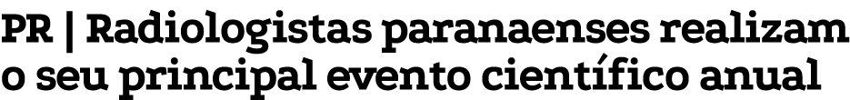 PR   Radiologistas paranaenses realizam o seu principal evento científico anual