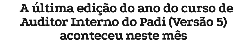 A ltima edi  o do ano do curso de Auditor Interno do Padi (Vers o 5) aconteceu neste m s