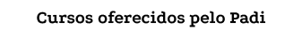 Cursos oferecidos pelo Padi
