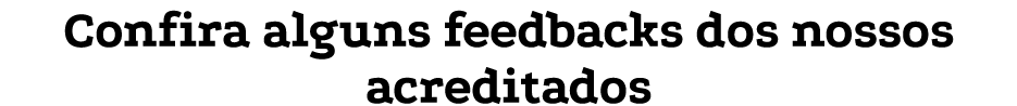 Confira alguns feedbacks dos nossos acreditados