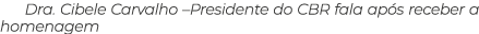 Dra  Cibele Carvalho  Presidente do CBR fala após receber a homenagem