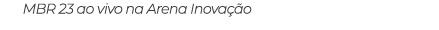 MBR 23 ao vivo na Arena Inovação