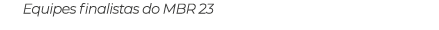 Equipes finalistas do MBR 23