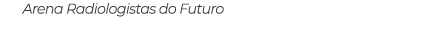 Arena Radiologistas do Futuro
