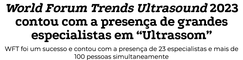 World Forum Trends Ultrasound 2023 contou com a presença de grandes especialistas em  Ultrassom  WFT foi um sucesso e   