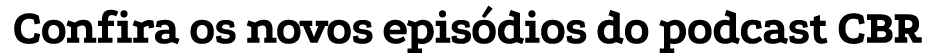 Confira os novos episódios do podcast CBR