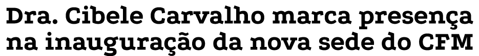 Dra  Cibele Carvalho marca presença na inauguração da nova sede do CFM