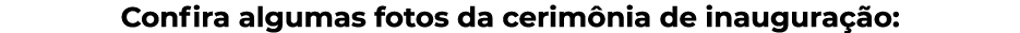 Confira algumas fotos da cerimônia de inauguração: