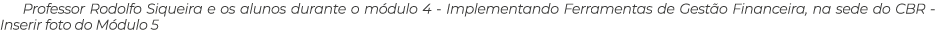 Professor Rodolfo Siqueira e os alunos durante o módulo 4 - Implementando Ferramentas de Gestão Financeira, na sede d   