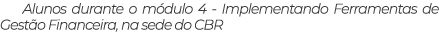 Alunos durante o módulo 4 - Implementando Ferramentas de Gestão Financeira, na sede do CBR