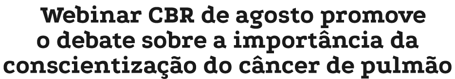 Webinar CBR de agosto promove o debate sobre a importância da conscientização do câncer de pulmão 