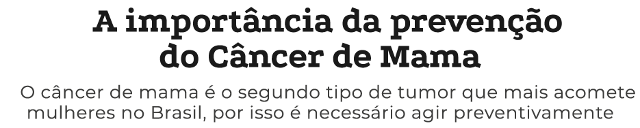 A importância da prevenção do Câncer de Mama O câncer de mama é o segundo tipo de tumor que mais acomete mulheres no    
