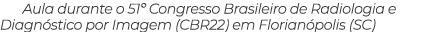Aula durante o 51  Congresso Brasileiro de Radiologia e Diagnóstico por Imagem (CBR22) em Florianópolis (SC)