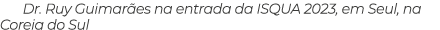 Dr  Ruy Guimarães na entrada da ISQUA 2023, em Seul, na Coreia do Sul 