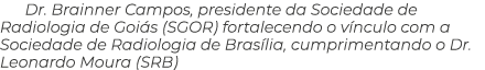 Dr  Brainner Campos, presidente da Sociedade de Radiologia de Goiás (SGOR) fortalecendo o vínculo com a Sociedade de    