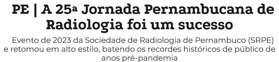 PE   A 25  Jornada Pernambucana de Radiologia foi um sucesso Evento de 2023 da Sociedade de Radiologia de Pernambuco    
