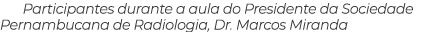 Participantes durante a aula do Presidente da Sociedade Pernambucana de Radiologia, Dr  Marcos Miranda