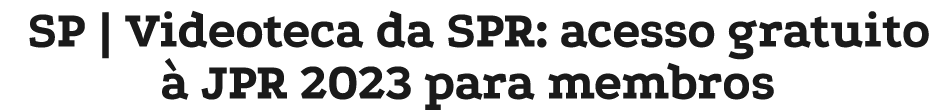 SP   Videoteca da SPR: acesso gratuito à JPR 2023 para membros