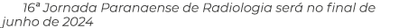 16  Jornada Paranaense de Radiologia será no final de junho de 2024
