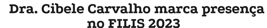 Dra  Cibele Carvalho marca presença no FILIS 2023