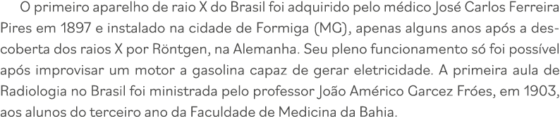 O primeiro aparelho de raio X do Brasil foi adquirido pelo médico José Carlos Ferreira Pires em 1897 e instalado na c   