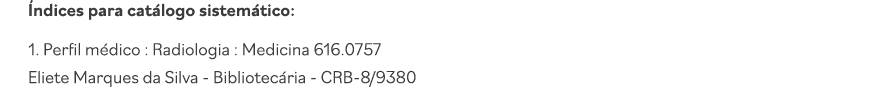 Índices para catálogo sistemático: 1  Perfil médico : Radiologia : Medicina 616 0757 Eliete Marques da Silva - Biblio   