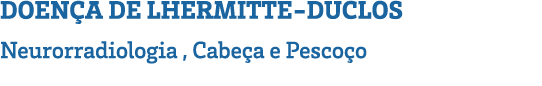DOENÇA DE LHERMITTE-DUCLOS Neurorradiologia , Cabeça e Pescoço 