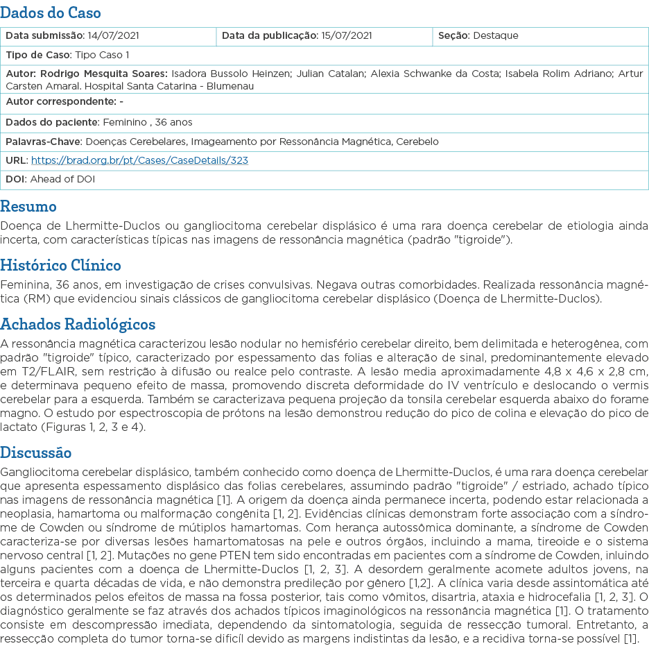 Dados do Caso   Resumo Doença de Lhermitte-Duclos ou gangliocitoma cerebelar displásico é uma rara doença cerebelar d   