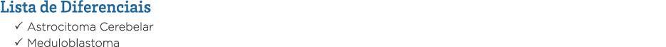 Lista de Diferenciais   Astrocitoma Cerebelar   Meduloblastoma 