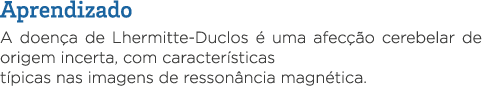 Aprendizado A doença de Lhermitte-Duclos é uma afecção cerebelar de origem incerta, com características típicas nas i   