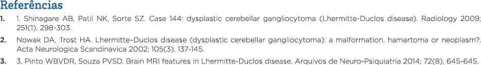 Referências 1  1  Shinagare AB, Patil NK, Sorte SZ  Case 144: dysplastic cerebellar gangliocytoma (Lhermitte-Duclos d   