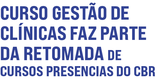 Curso Gestão de Clínicas faz parte da retomada de cursos presencias do CBR